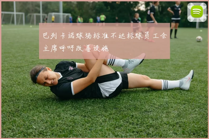 巴列卡诺球场标准不达标球员工会主席呼吁改善设施