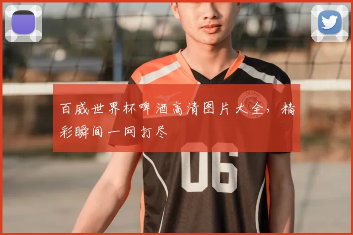 百威世界杯啤酒高清图片大全，精彩瞬间一网打尽
