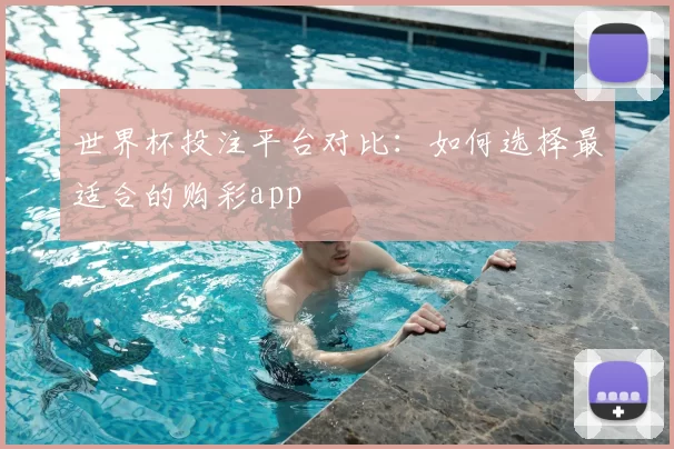 世界杯投注平台对比：如何选择最适合的购彩app
