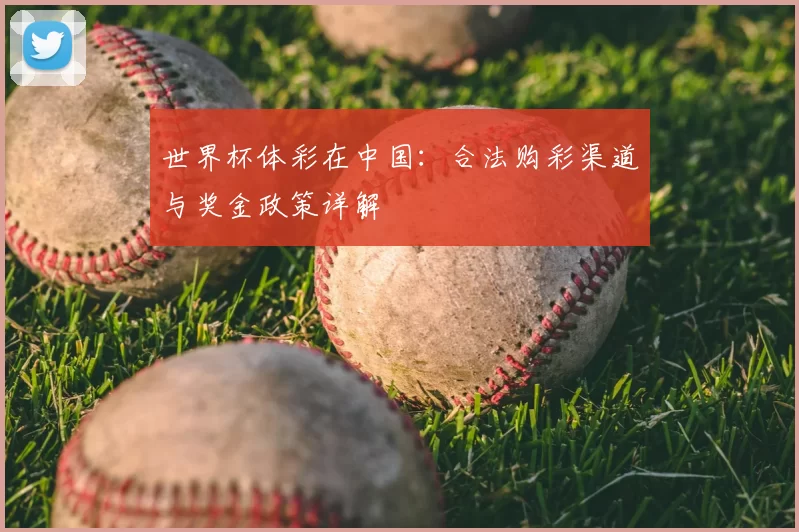 世界杯体彩在中国:合法购彩渠道与奖金政策详解