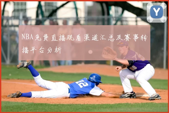 NBA免费直播观看渠道汇总及赛事转播平台分析