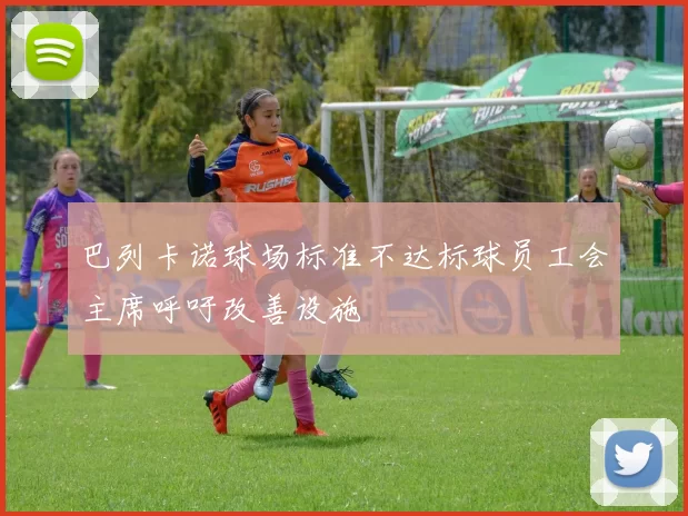巴列卡诺球场标准不达标球员工会主席呼吁改善设施