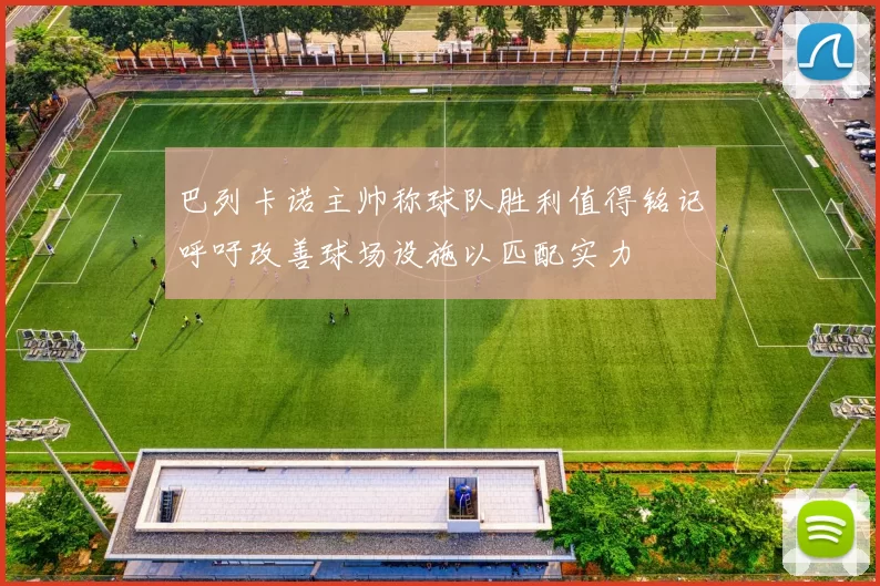 巴列卡诺主帅称球队胜利值得铭记呼吁改善球场设施以匹配实力