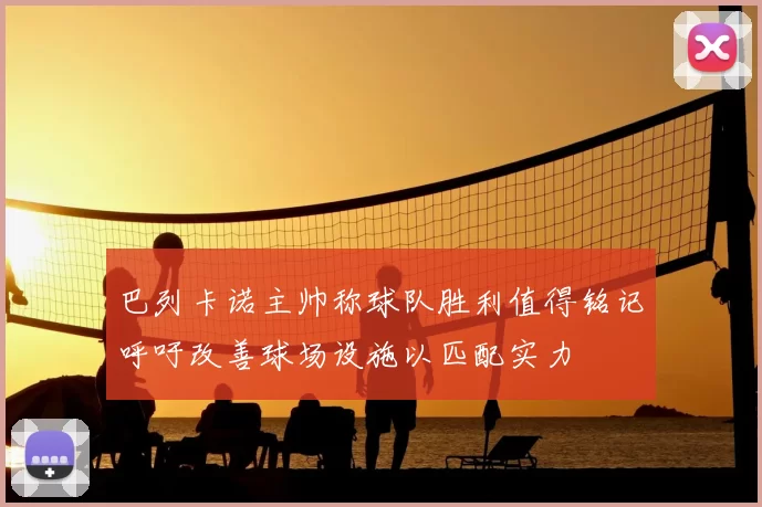 巴列卡诺主帅称球队胜利值得铭记呼吁改善球场设施以匹配实力
