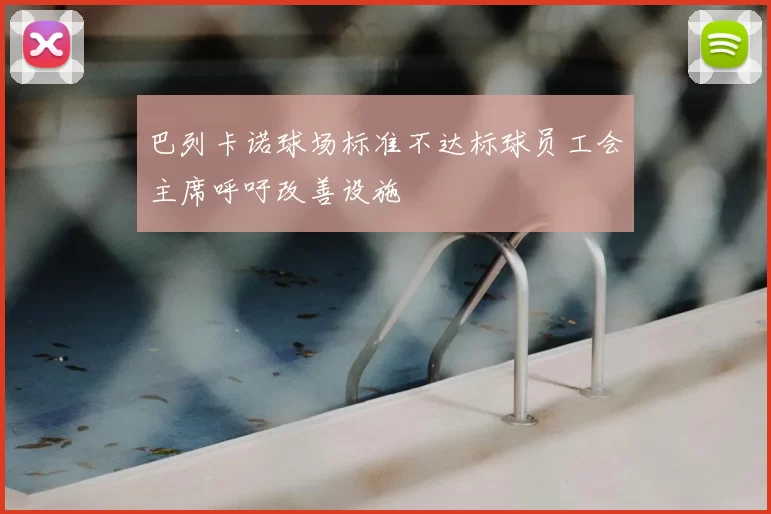 巴列卡诺球场标准不达标球员工会主席呼吁改善设施