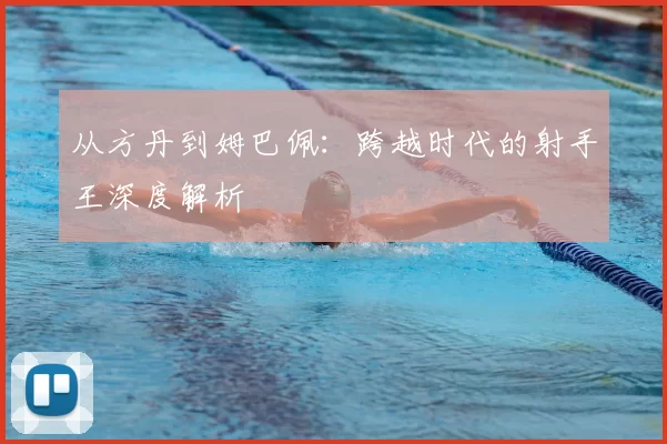 从方丹到姆巴佩：跨越时代的射手王深度解析