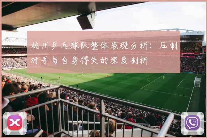 杭州乒乓球队整体表现分析:压制对手与自身得失的深度剖析