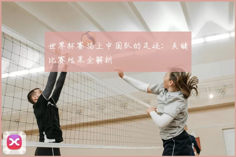 世界杯赛场上中国队的足迹：关键比赛结果全解析