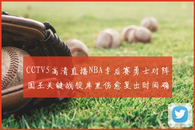 CCTV5高清直播NBA季后赛勇士对阵国王关键战役库里伤愈复出时间确定