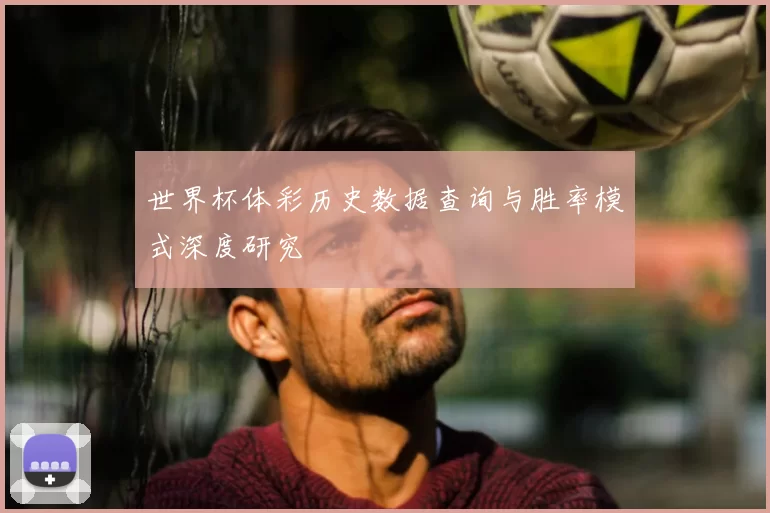 世界杯体彩历史数据查询与胜率模式深度研究