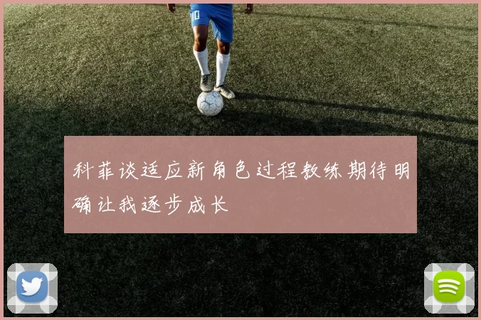 科菲谈适应新角色过程教练期待明确让我逐步成长