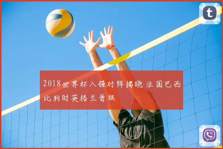 2018世界杯八强对阵揭晓 法国巴西比利时英格兰晋级