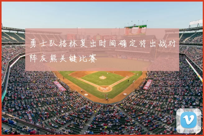 勇士队格林复出时间确定将出战对阵灰熊关键比赛