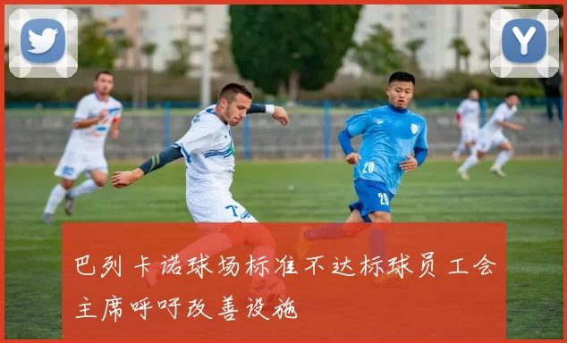 巴列卡诺球场标准不达标球员工会主席呼吁改善设施
