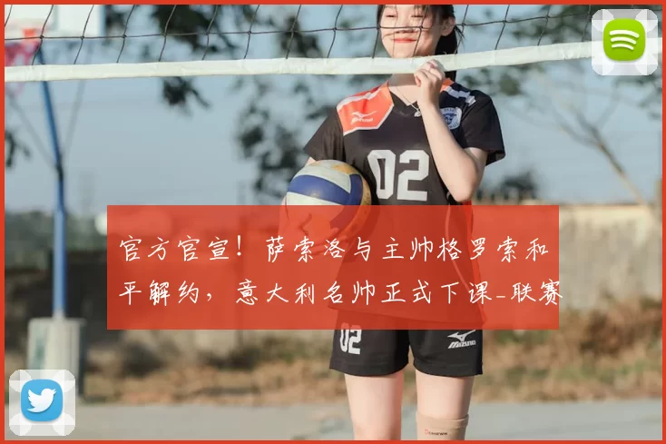 官方官宣!萨索洛与主帅格罗索和平解约,意大利名帅正式下课_联赛_攻防_双方