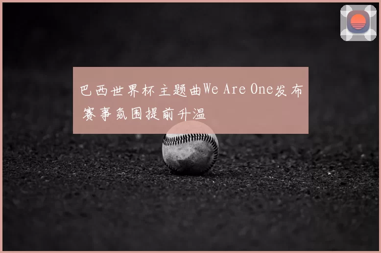 巴西世界杯主题曲We Are One发布 赛事氛围提前升温