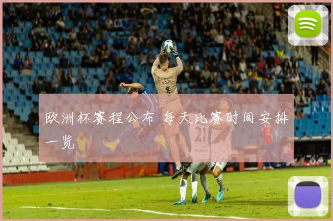 欧洲杯赛程公布 每天比赛时间安排一览
