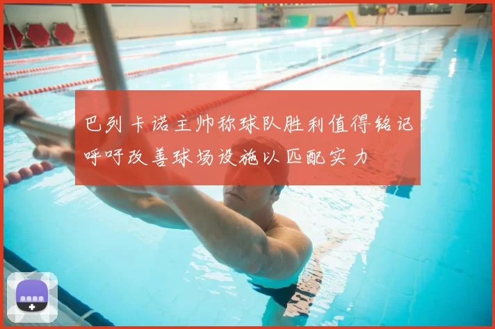 巴列卡诺主帅称球队胜利值得铭记呼吁改善球场设施以匹配实力