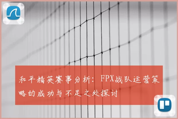 和平精英赛事分析：FPX战队运营策略的成功与不足之处探讨