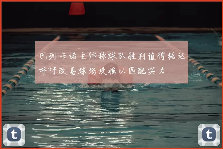 巴列卡诺主帅称球队胜利值得铭记呼吁改善球场设施以匹配实力