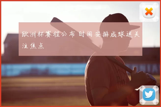 欧洲杯赛程公布 时间安排成球迷关注焦点