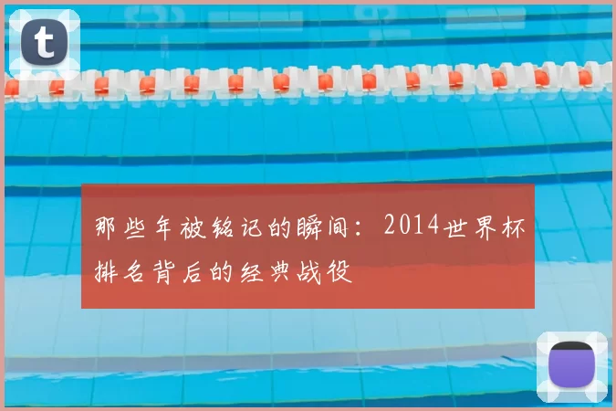 那些年被铭记的瞬间：2014世界杯排名背后的经典战役