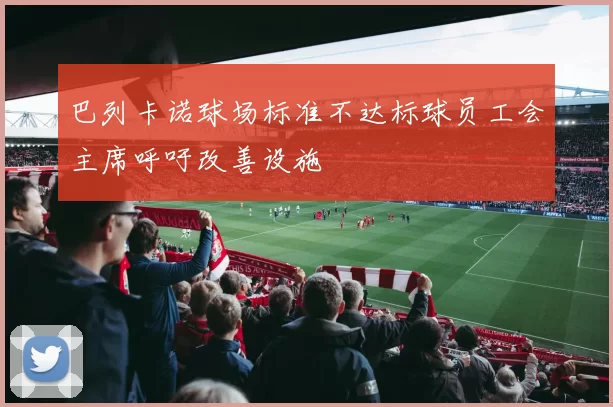 巴列卡诺球场标准不达标球员工会主席呼吁改善设施