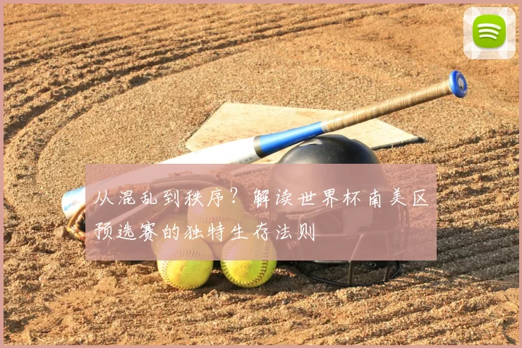从混乱到秩序?解读世界杯南美区预选赛的独特生存法则