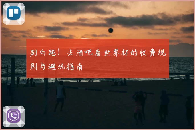 别白跑!去酒吧看世界杯的收费规则与避坑指南