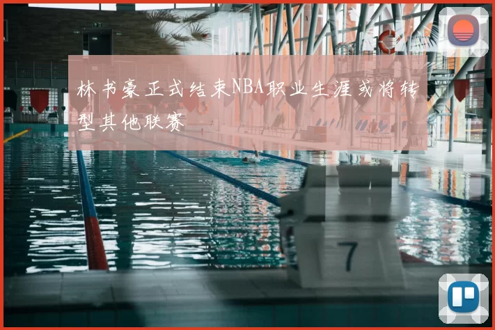 林书豪正式结束NBA职业生涯或将转型其他联赛