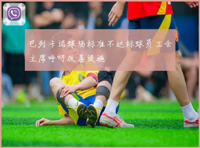 巴列卡诺球场标准不达标球员工会主席呼吁改善设施