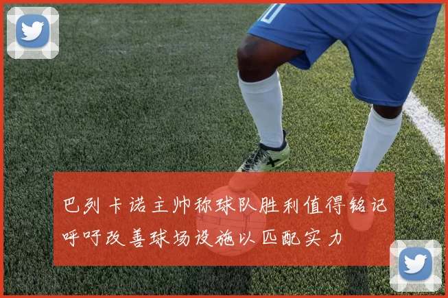 巴列卡诺主帅称球队胜利值得铭记呼吁改善球场设施以匹配实力