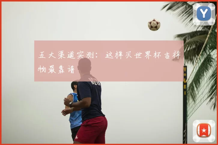 五大渠道实测：这样买世界杯吉祥物最靠谱