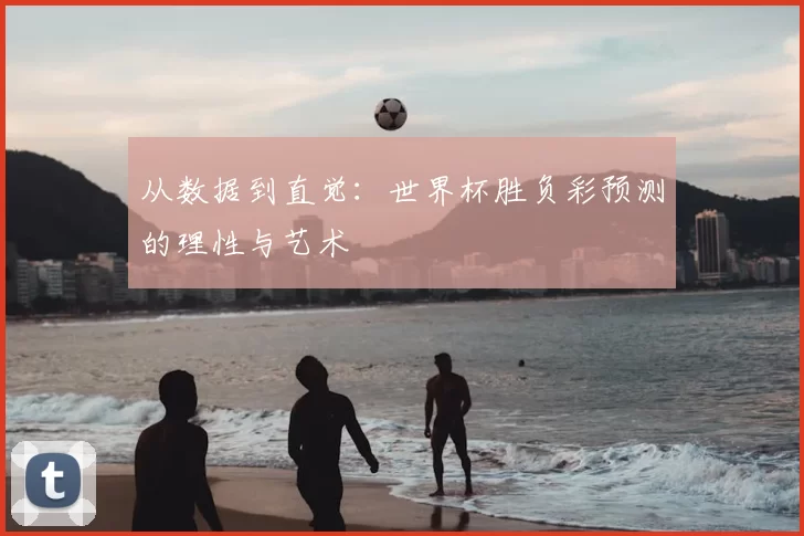 从数据到直觉:世界杯胜负彩预测的理性与艺术