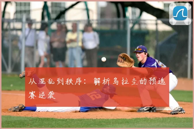 从混乱到秩序：解析乌拉圭的预选赛逆袭