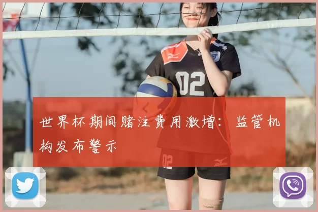 世界杯期间赌注费用激增：监管机构发布警示