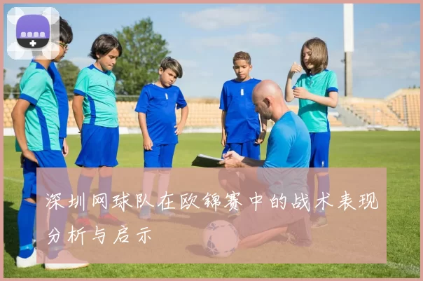 深圳网球队在欧锦赛中的战术表现分析与启示