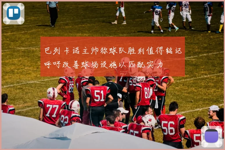 巴列卡诺主帅称球队胜利值得铭记呼吁改善球场设施以匹配实力