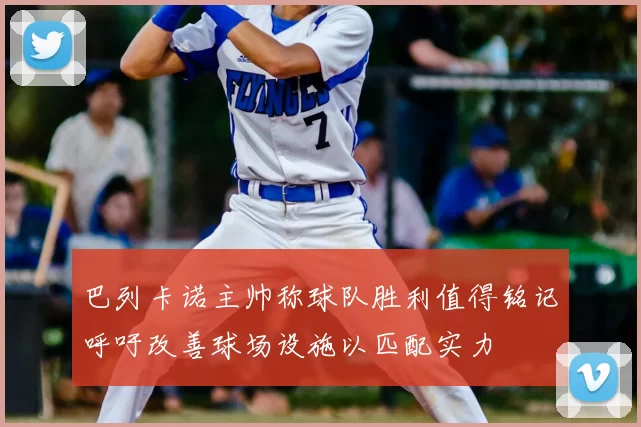 巴列卡诺主帅称球队胜利值得铭记呼吁改善球场设施以匹配实力