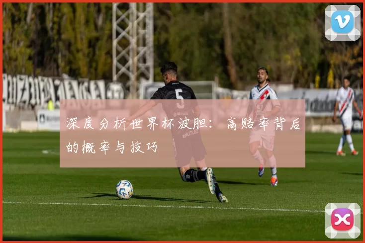 深度分析世界杯波胆:高赔率背后的概率与技巧