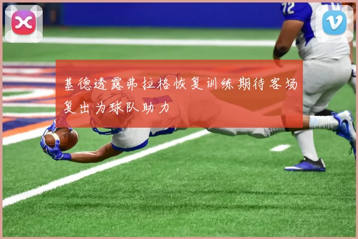 基德透露弗拉格恢复训练期待客场复出为球队助力