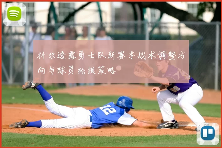 科尔透露勇士队新赛季战术调整方向与球员轮换策略