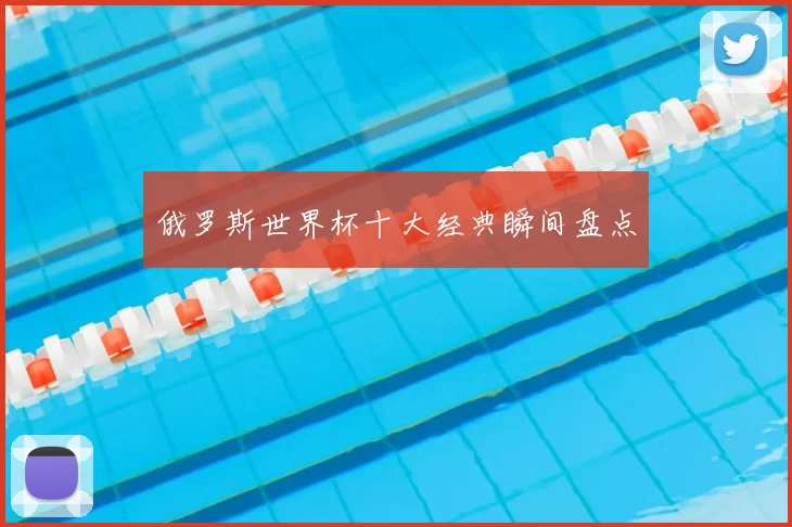 俄罗斯世界杯十大经典瞬间盘点