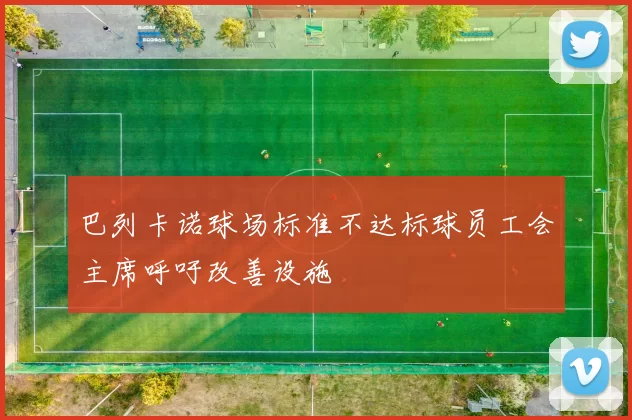 巴列卡诺球场标准不达标球员工会主席呼吁改善设施