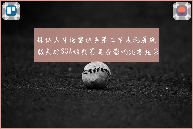 媒体人评论雷迪克第三节表现质疑裁判对SGA的判罚是否影响比赛结果