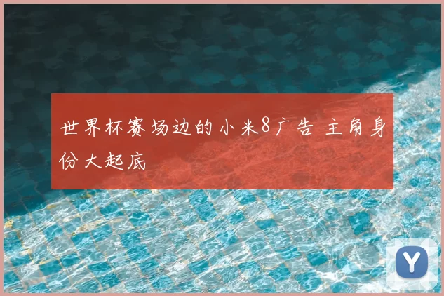 世界杯赛场边的小米8广告 主角身份大起底