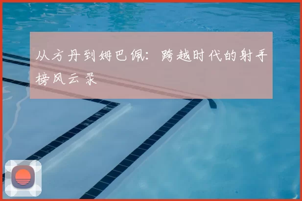 从方丹到姆巴佩:跨越时代的射手榜风云录
