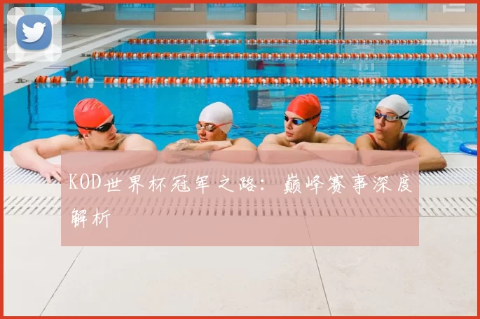 KOD世界杯冠军之路:巅峰赛事深度解析