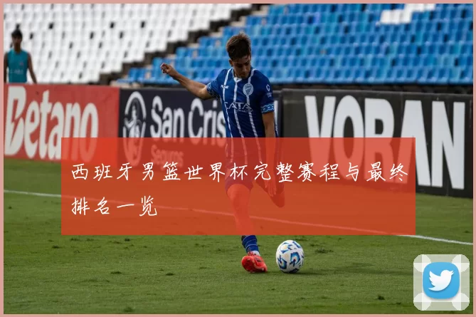 西班牙男篮世界杯完整赛程与最终排名一览