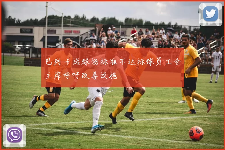 巴列卡诺球场标准不达标球员工会主席呼吁改善设施
